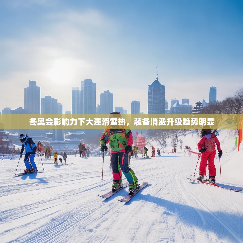 冬奥会影响力下大连滑雪热,装备消费升级趋势明显