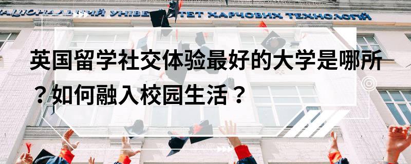 英国留学社交体验佳的大学及融入校园生活方法
